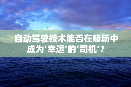 自动驾驶技术能否在赌场中成为‘幸运’的‘司机’？