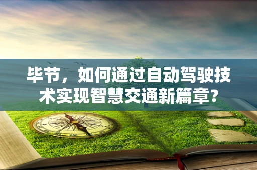 毕节，如何通过自动驾驶技术实现智慧交通新篇章？