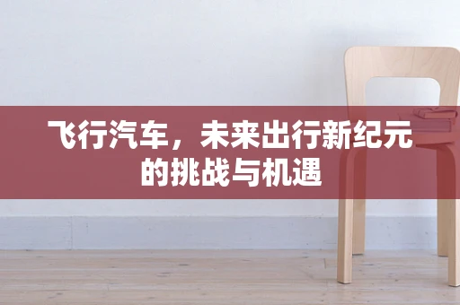 飞行汽车，未来出行新纪元的挑战与机遇