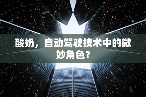 酸奶，自动驾驶技术中的微妙角色？