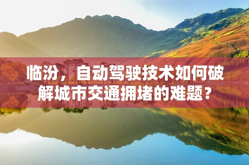临汾，自动驾驶技术如何破解城市交通拥堵的难题？