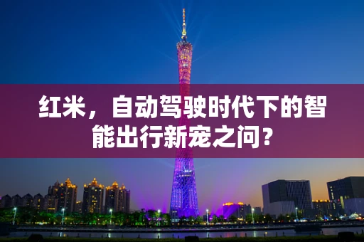 红米，自动驾驶时代下的智能出行新宠之问？