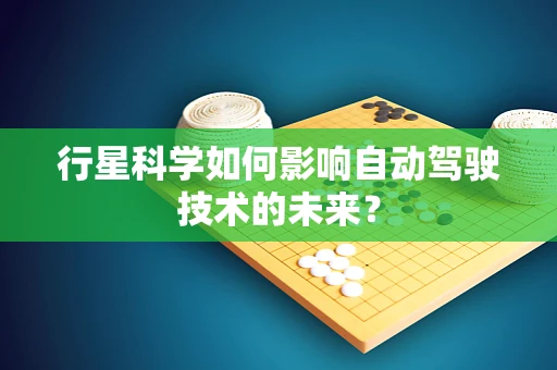行星科学如何影响自动驾驶技术的未来？