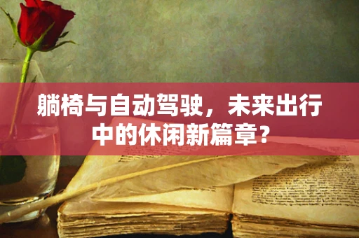 躺椅与自动驾驶，未来出行中的休闲新篇章？