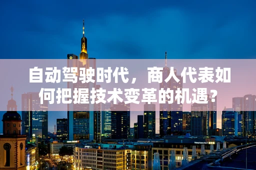 自动驾驶时代，商人代表如何把握技术变革的机遇？