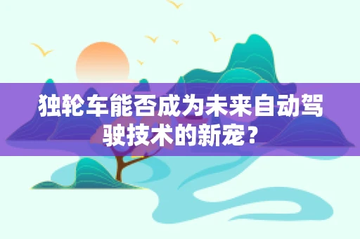 独轮车能否成为未来自动驾驶技术的新宠？