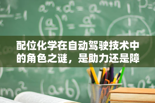 配位化学在自动驾驶技术中的角色之谜，是助力还是障碍？