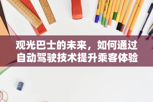 观光巴士的未来，如何通过自动驾驶技术提升乘客体验？