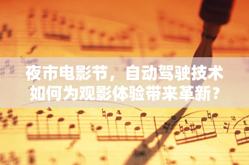 夜市电影节，自动驾驶技术如何为观影体验带来革新？