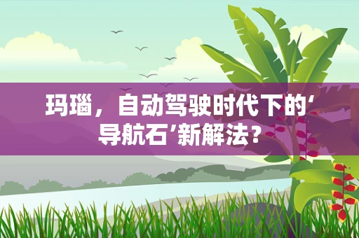 玛瑙，自动驾驶时代下的‘导航石’新解法？
