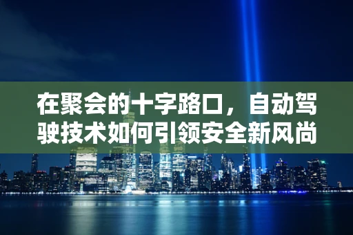 在聚会的十字路口，自动驾驶技术如何引领安全新风尚？