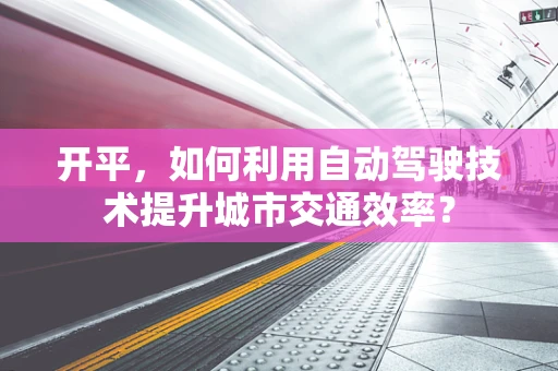 开平，如何利用自动驾驶技术提升城市交通效率？