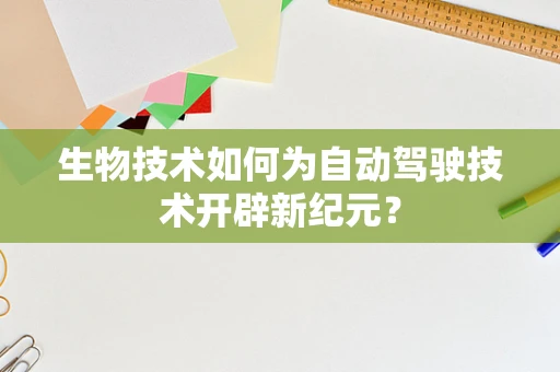 生物技术如何为自动驾驶技术开辟新纪元？