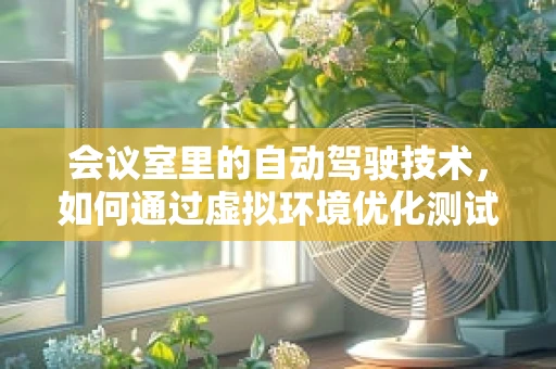 会议室里的自动驾驶技术，如何通过虚拟环境优化测试与培训？