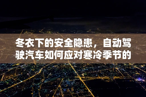 冬衣下的安全隐患，自动驾驶汽车如何应对寒冷季节的挑战？