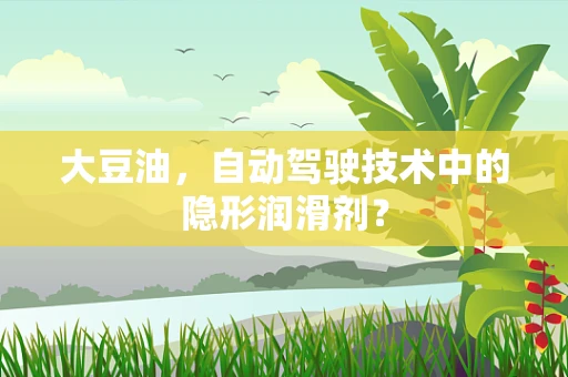 大豆油，自动驾驶技术中的隐形润滑剂？
