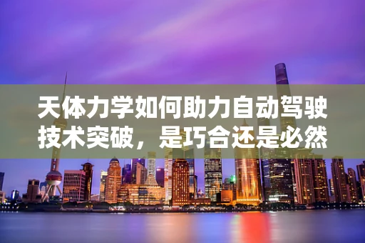 天体力学如何助力自动驾驶技术突破，是巧合还是必然？