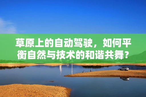 草原上的自动驾驶，如何平衡自然与技术的和谐共舞？