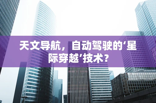 天文导航，自动驾驶的‘星际穿越’技术？