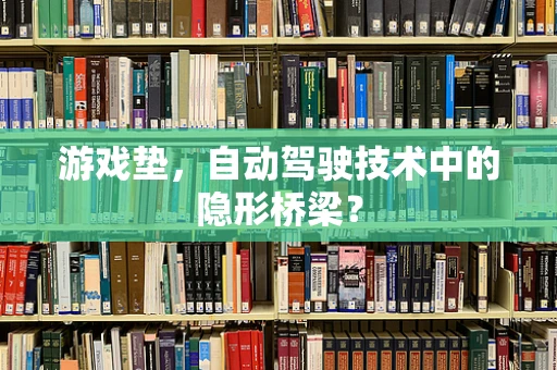 游戏垫，自动驾驶技术中的隐形桥梁？
