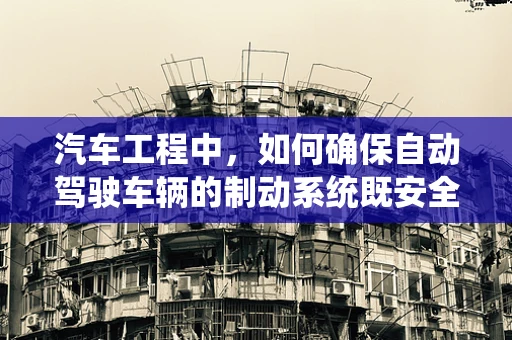 汽车工程中，如何确保自动驾驶车辆的制动系统既安全又高效？