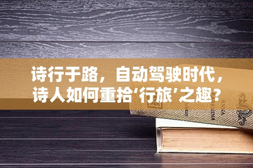 诗行于路，自动驾驶时代，诗人如何重拾‘行旅’之趣？