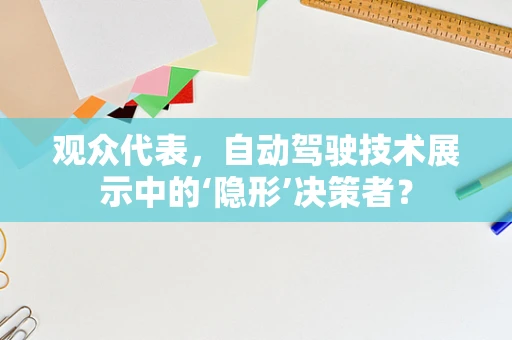 观众代表，自动驾驶技术展示中的‘隐形’决策者？