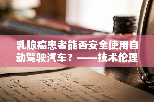 乳腺癌患者能否安全使用自动驾驶汽车？——技术伦理与安全的考量
