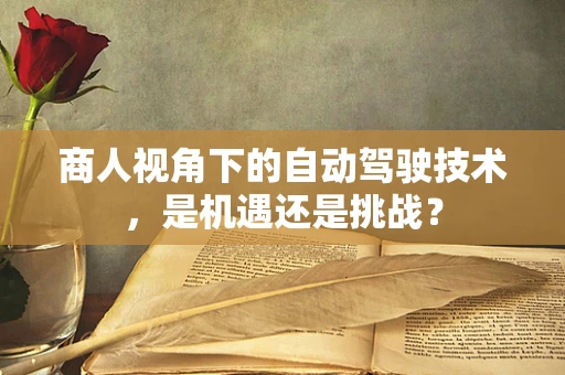 商人视角下的自动驾驶技术，是机遇还是挑战？