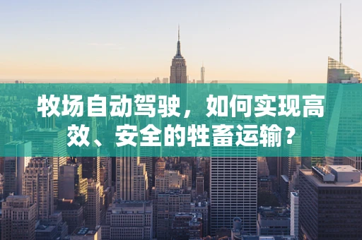 牧场自动驾驶，如何实现高效、安全的牲畜运输？