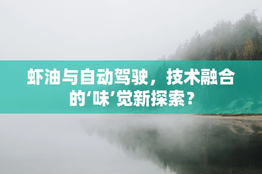虾油与自动驾驶，技术融合的‘味’觉新探索？