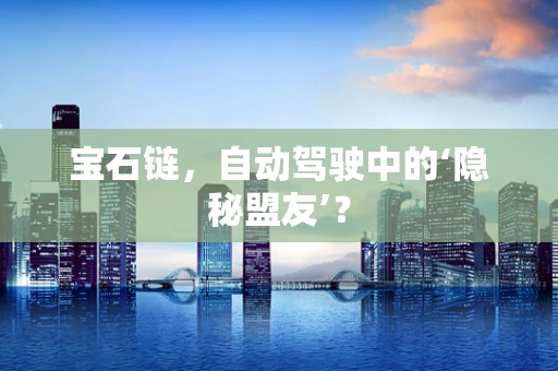 宝石链，自动驾驶中的‘隐秘盟友’？