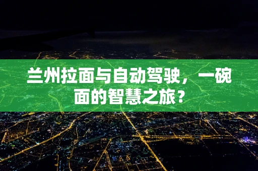 兰州拉面与自动驾驶，一碗面的智慧之旅？