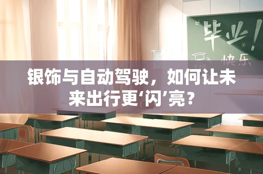 银饰与自动驾驶，如何让未来出行更‘闪’亮？