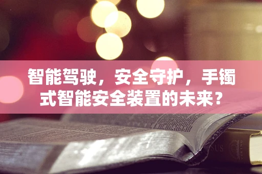智能驾驶，安全守护，手镯式智能安全装置的未来？
