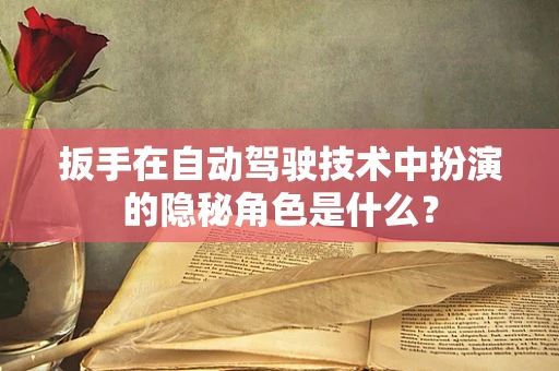 扳手在自动驾驶技术中扮演的隐秘角色是什么？