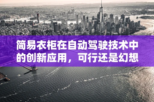 简易衣柜在自动驾驶技术中的创新应用，可行还是幻想？