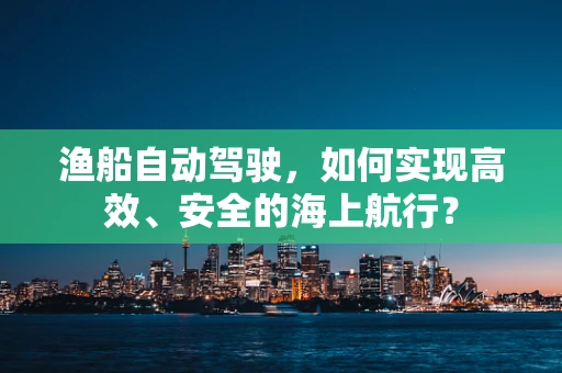 渔船自动驾驶，如何实现高效、安全的海上航行？