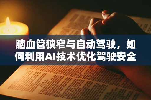 脑血管狭窄与自动驾驶，如何利用AI技术优化驾驶安全？