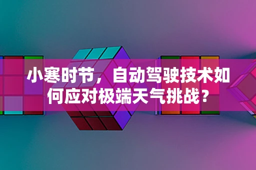 小寒时节，自动驾驶技术如何应对极端天气挑战？
