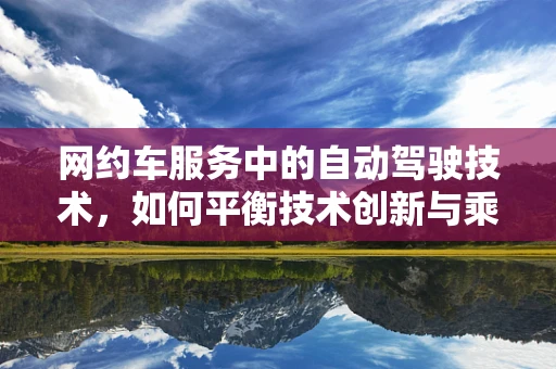 网约车服务中的自动驾驶技术，如何平衡技术创新与乘客安全？