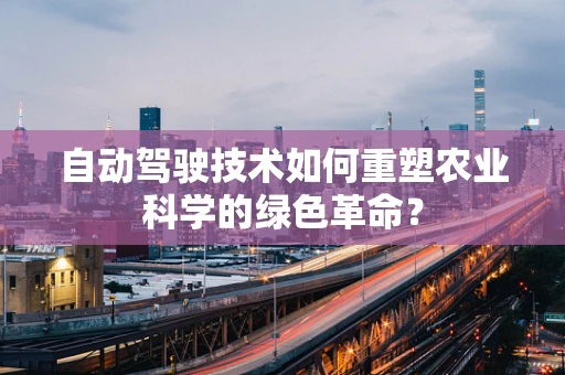 自动驾驶技术如何重塑农业科学的绿色革命？