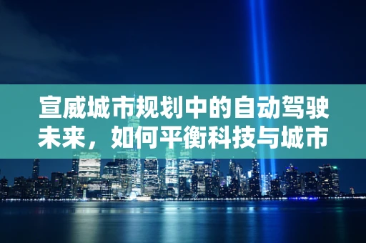 宣威城市规划中的自动驾驶未来，如何平衡科技与城市特色？