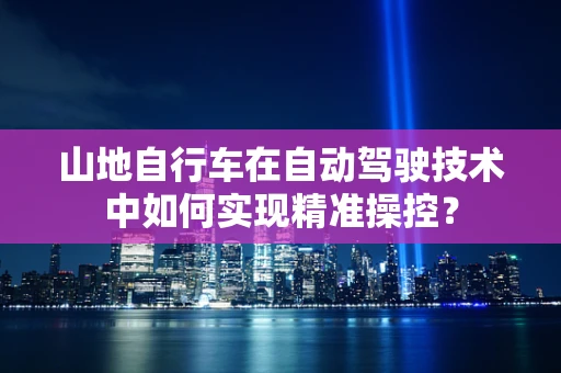 山地自行车在自动驾驶技术中如何实现精准操控？