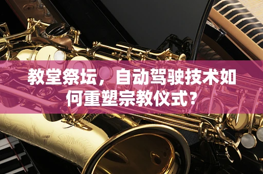 教堂祭坛，自动驾驶技术如何重塑宗教仪式？