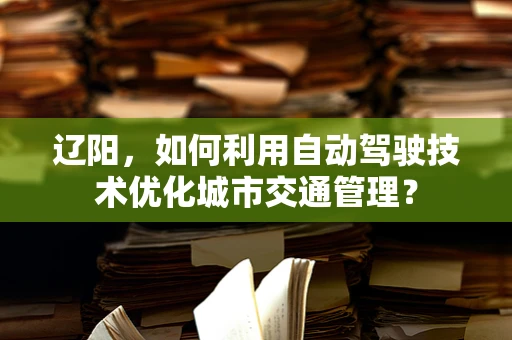 辽阳，如何利用自动驾驶技术优化城市交通管理？