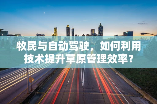 牧民与自动驾驶，如何利用技术提升草原管理效率？