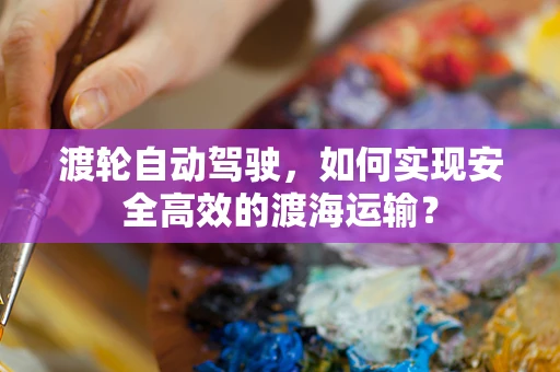 渡轮自动驾驶，如何实现安全高效的渡海运输？
