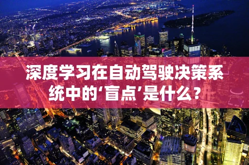 深度学习在自动驾驶决策系统中的‘盲点’是什么？