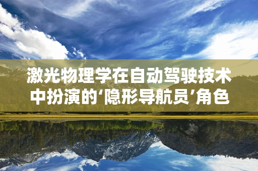 激光物理学在自动驾驶技术中扮演的‘隐形导航员’角色